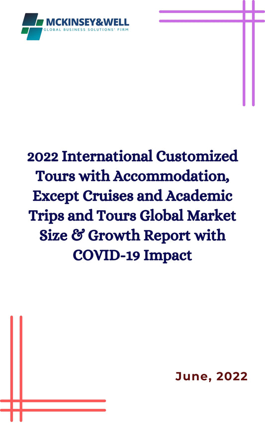 2022 International Customized Tours with Accommodation, Except Cruises and Academic Trips and Tours Global Market Size & Growth Report with COVID-19 Impact