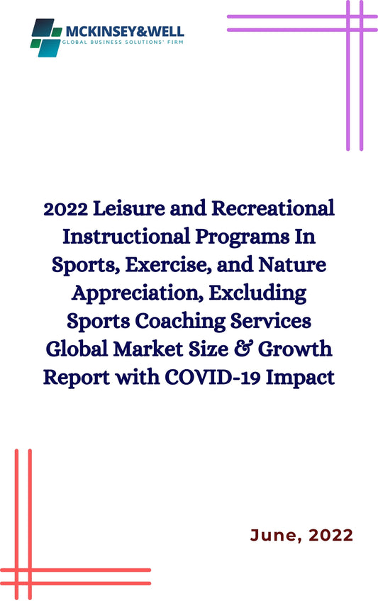 2022 Leisure and Recreational Instructional Programs In Sports, Exercise, and Nature Appreciation, Excluding Sports Coaching Services Global Market Size & Growth Report with COVID-19 Impact