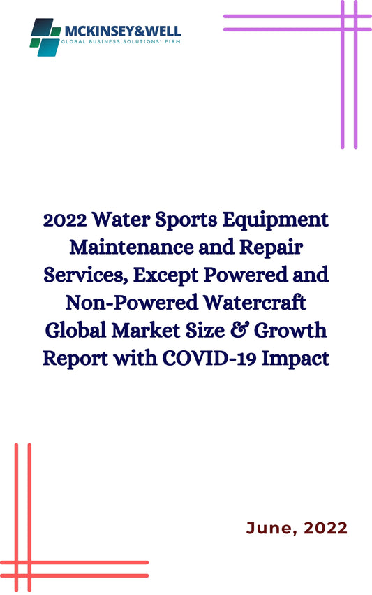 2022 Water Sports Equipment Maintenance and Repair Services, Except Powered and Non-Powered Watercraft Global Market Size & Growth Report with COVID-19 Impact