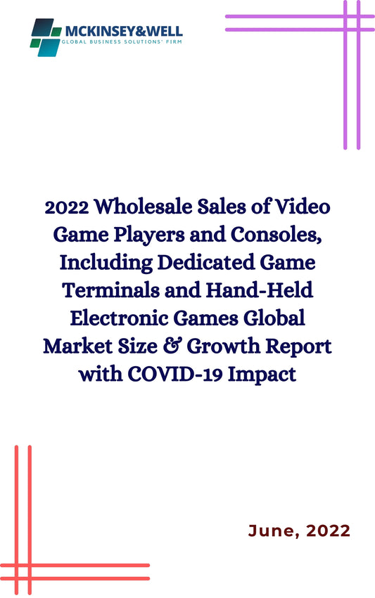 2022 Wholesale Sales of Video Game Players and Consoles, Including Dedicated Game Terminals and Hand-Held Electronic Games Global Market Size & Growth Report with COVID-19 Impact