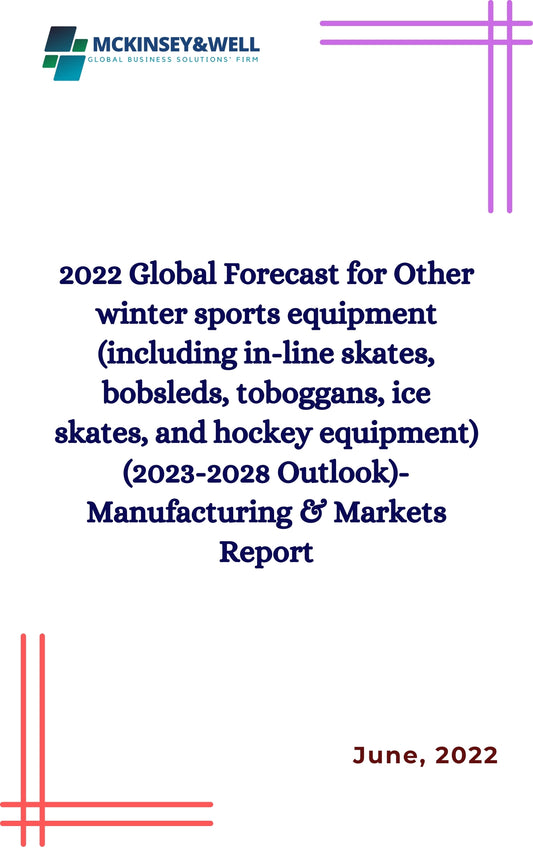 2022 Global Forecast for Other winter sports equipment (including in-line skates, bobsleds, toboggans, ice skates, and hockey equipment) (2023-2028 Outlook)-Manufacturing & Markets Report