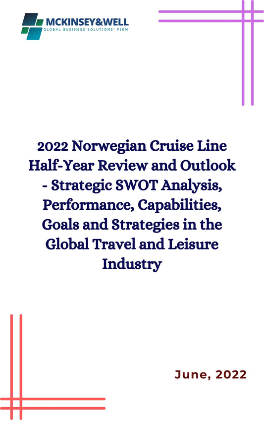 2022 Norwegian Cruise Line Half-Year Review and Outlook - Strategic SWOT Analysis, Performance, Capabilities, Goals and Strategies in the Global Travel and Leisure Industry