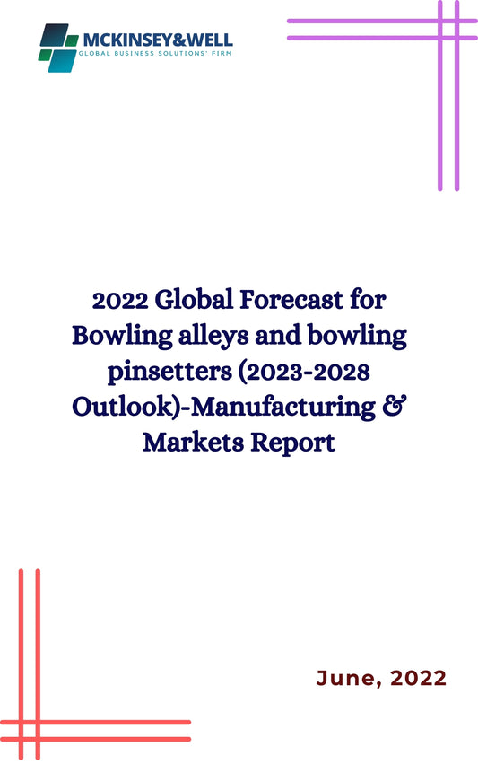 2022 Global Forecast for Bowling alleys and bowling pinsetters (2023-2028 Outlook)-Manufacturing & Markets Report