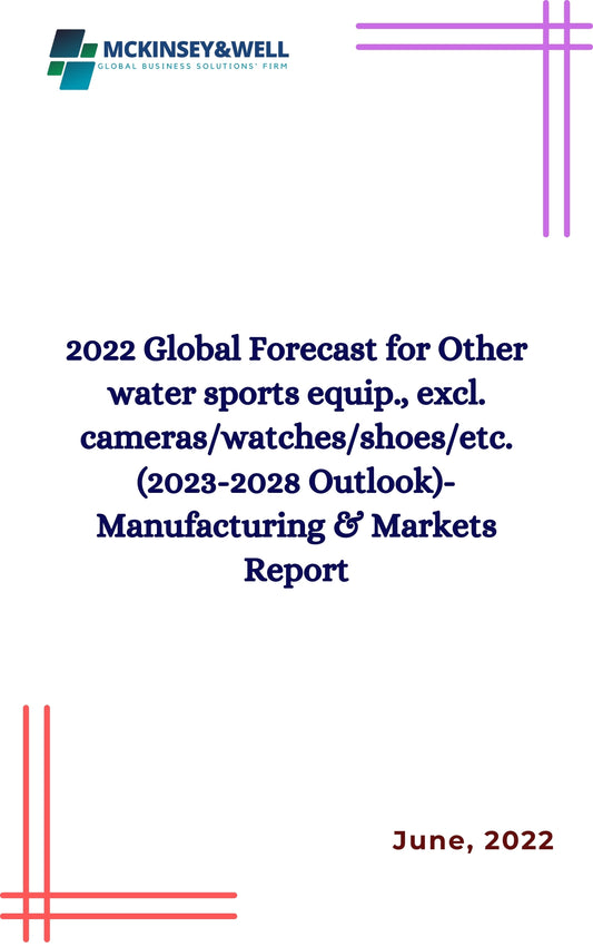 2022 Global Forecast for Other water sports equip., excl. cameras/watches/shoes/etc. (2023-2028 Outlook)-Manufacturing & Markets Report