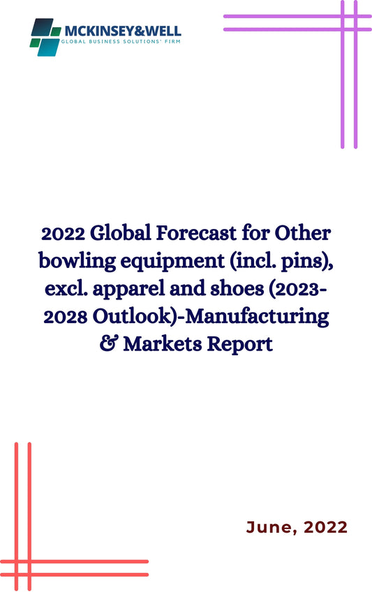 2022 Global Forecast for Other bowling equipment (incl. pins), excl. apparel and shoes (2023-2028 Outlook)-Manufacturing & Markets Report