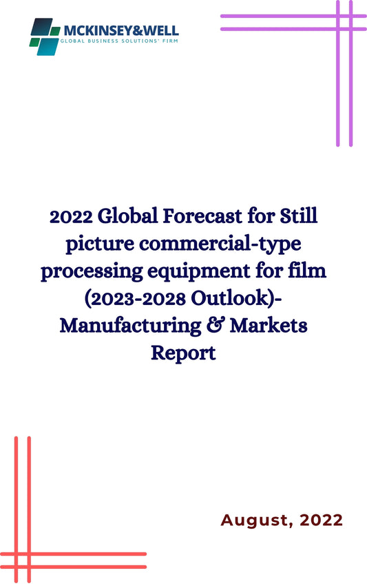 2022 Global Forecast for Still picture commercial-type processing equipment for film (2023-2028 Outlook)-Manufacturing & Markets Report