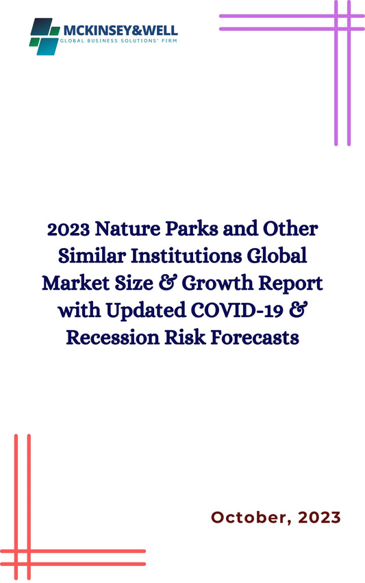 2023 Nature Parks and Other Similar Institutions Global Market Size & Growth Report with Updated COVID-19 & Recession Risk Forecasts