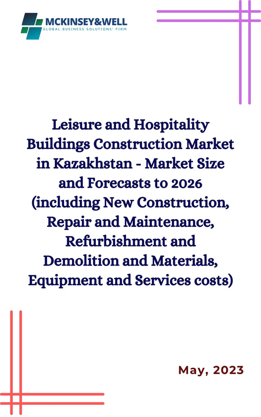 Leisure and Hospitality Buildings Construction Market in Kazakhstan - Market Size and Forecasts to 2026 (including New Construction, Repair and Maintenance, Refurbishment and Demolition and Materials, Equipment and Services costs)