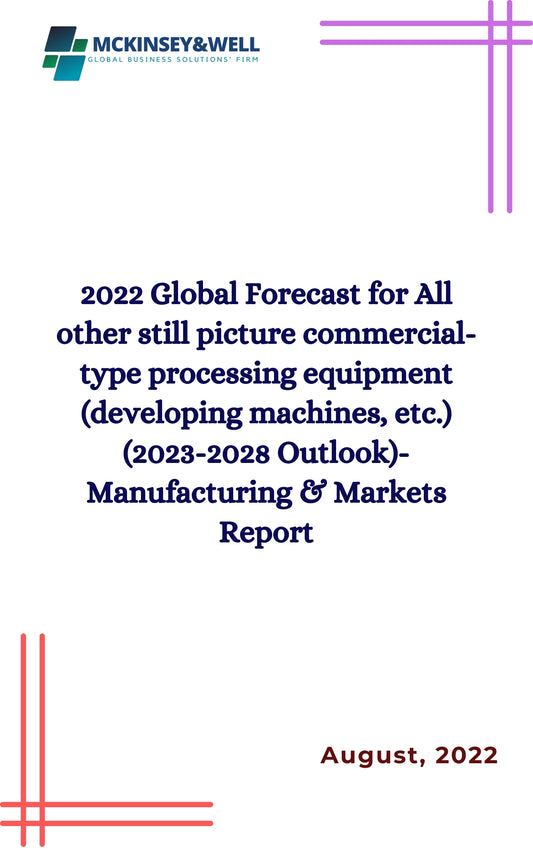 2022 Global Forecast for All other still picture commercial-type processing equipment (developing machines, etc.) (2023-2028 Outlook)-Manufacturing & Markets Report