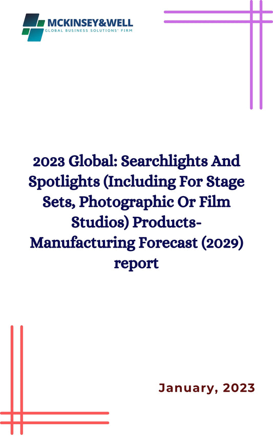 2023 Global: Searchlights And Spotlights (Including For Stage Sets, Photographic Or Film Studios) Products-Manufacturing Forecast (2029) report