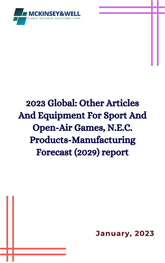 2023 Global: Other Articles And Equipment For Sport And Open-Air Games, N.E.C. Products-Manufacturing Forecast (2029) report