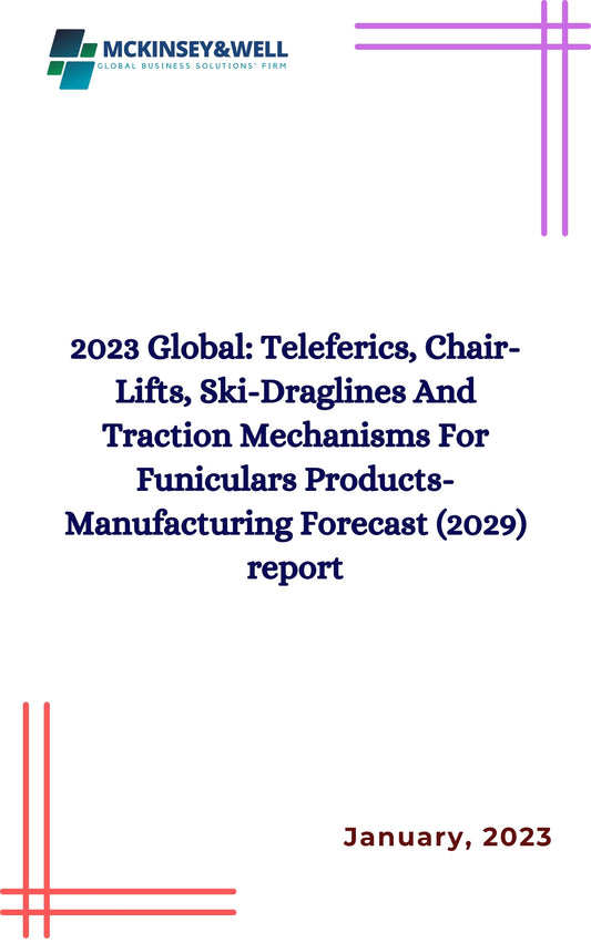 2023 Global: Teleferics, Chair-Lifts, Ski-Draglines And Traction Mechanisms For Funiculars Products-Manufacturing Forecast (2029) report