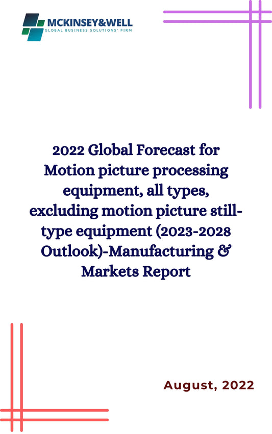 2022 Global Forecast for Motion picture processing equipment, all types, excluding motion picture still-type equipment (2023-2028 Outlook)-Manufacturing & Markets Report