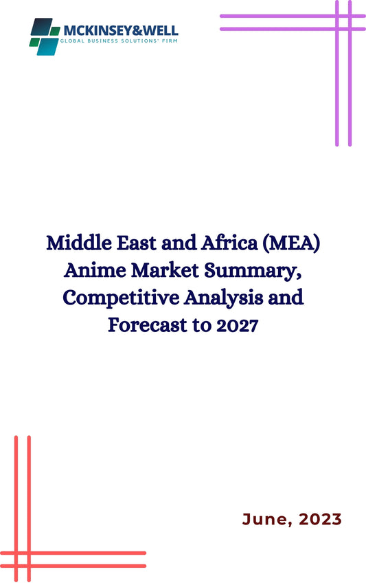 Middle East and Africa (MEA) Anime Market Summary, Competitive Analysis and Forecast to 2027