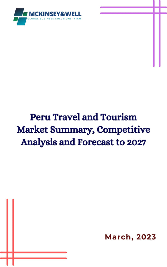 Peru Travel and Tourism Market Summary, Competitive Analysis and Forecast to 2027