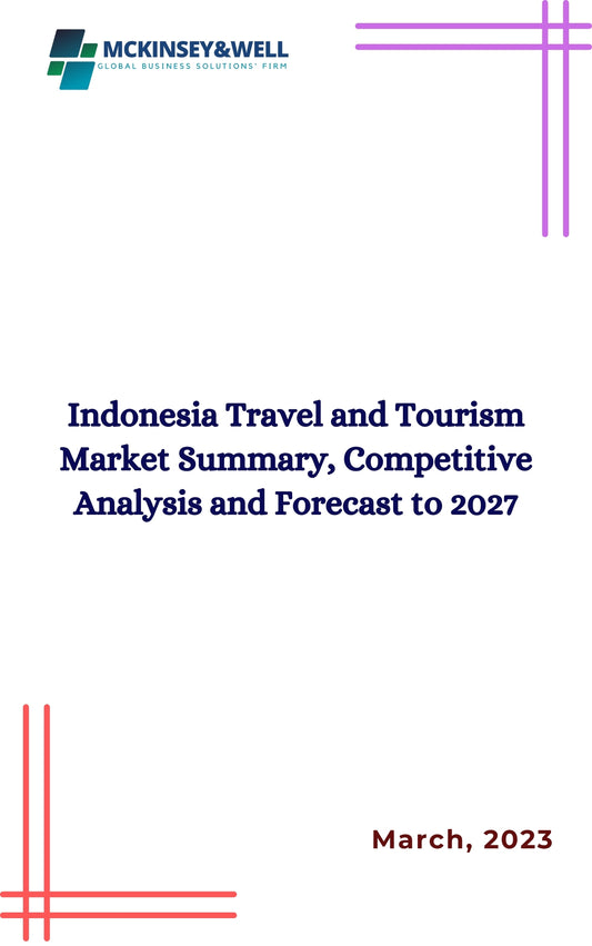 Indonesia Travel and Tourism Market Summary, Competitive Analysis and Forecast to 2027