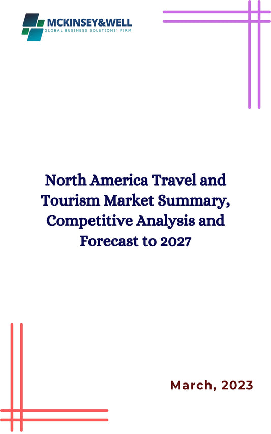 North America Travel and Tourism Market Summary, Competitive Analysis and Forecast to 2027