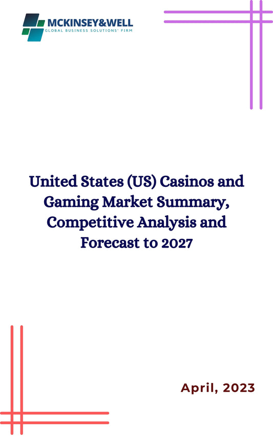 United States (US) Casinos and Gaming Market Summary, Competitive Analysis and Forecast to 2027