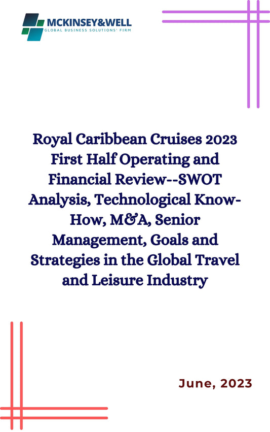 Royal Caribbean Cruises 2023 First Half Operating and Financial Review--SWOT Analysis, Technological Know-How, M&A, Senior Management, Goals and Strategies in the Global Travel and Leisure Industry