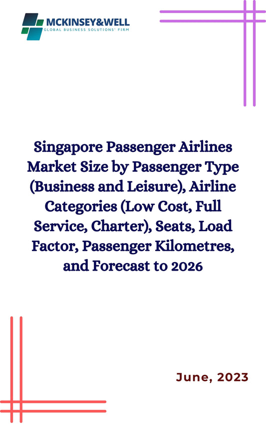 Singapore Passenger Airlines Market Size by Passenger Type (Business and Leisure), Airline Categories (Low Cost, Full Service, Charter), Seats, Load Factor, Passenger Kilometres, and Forecast to 2026