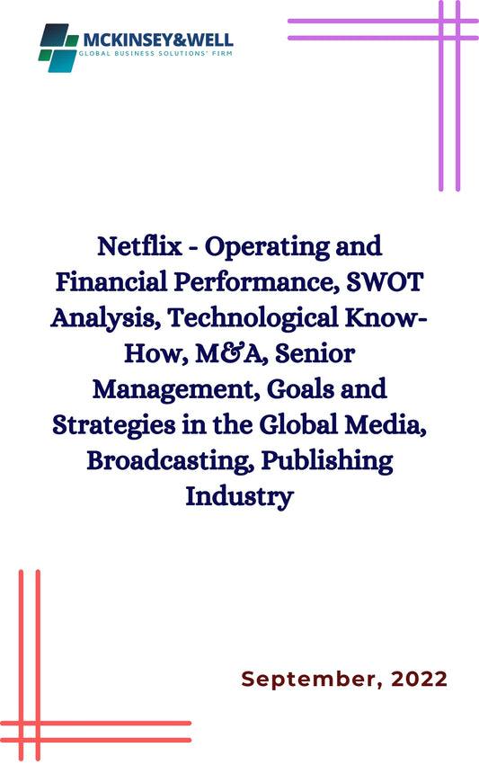 Netflix - Operating and Financial Performance, SWOT Analysis, Technological Know-How, M&A, Senior Management, Goals and Strategies in the Global Media, Broadcasting, Publishing Industry