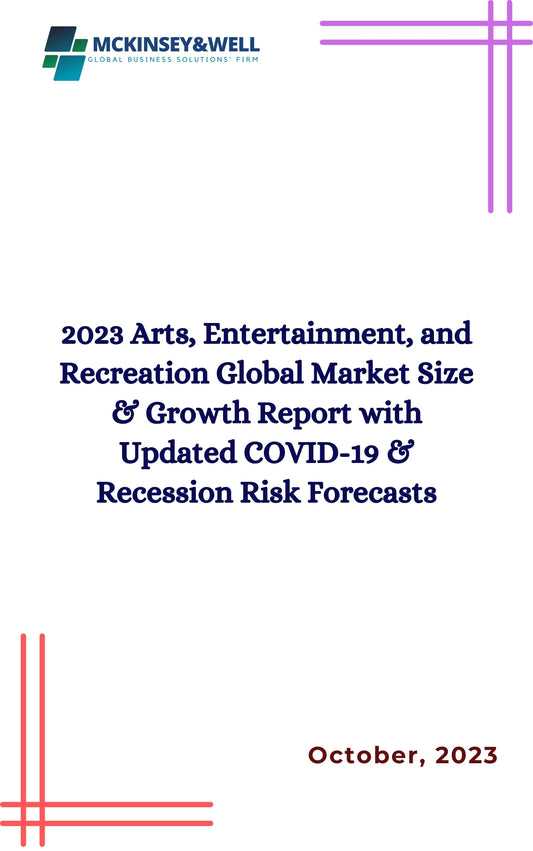 2023 Arts, Entertainment, and Recreation Global Market Size & Growth Report with Updated COVID-19 & Recession Risk Forecasts