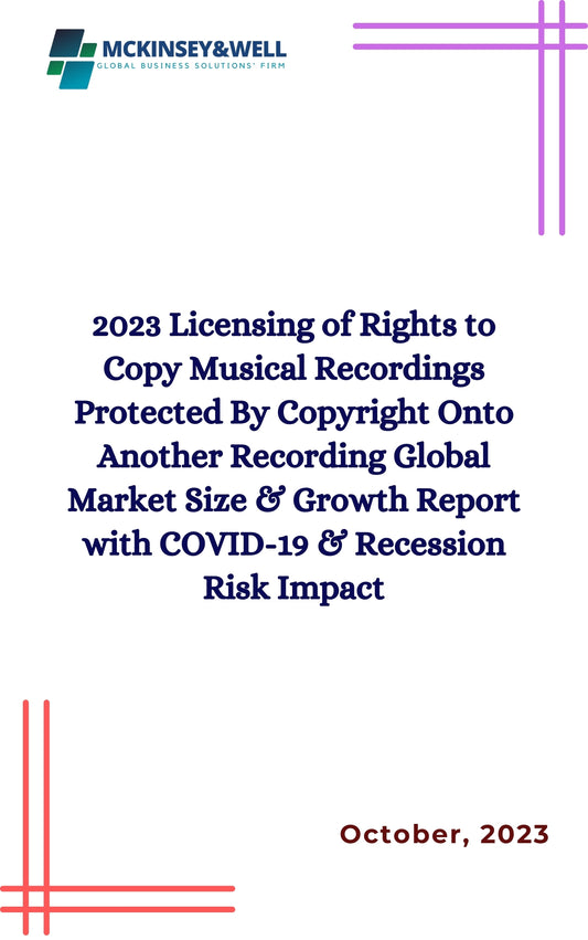 2023 Licensing of Rights to Copy Musical Recordings Protected By Copyright Onto Another Recording Global Market Size & Growth Report with COVID-19 & Recession Risk Impact