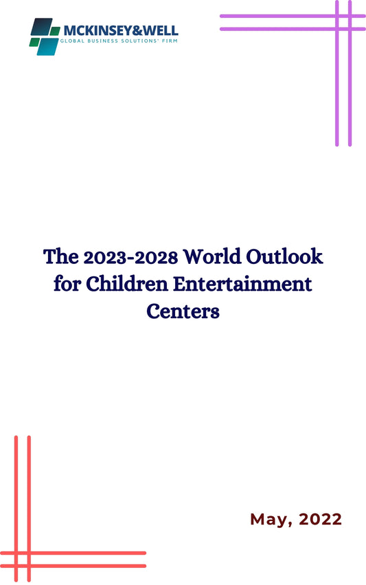 The 2023-2028 World Outlook for Children Entertainment Centers