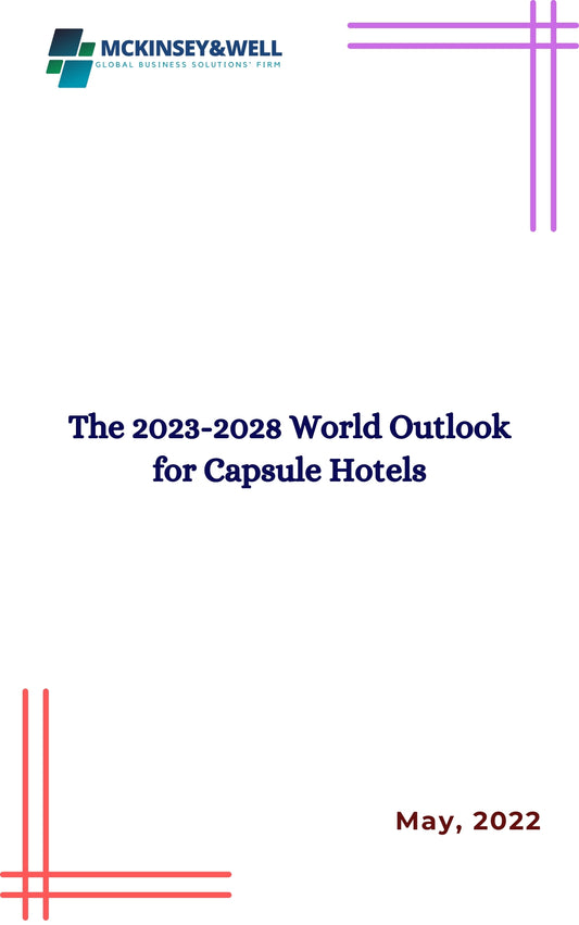 The 2023-2028 World Outlook for Capsule Hotels