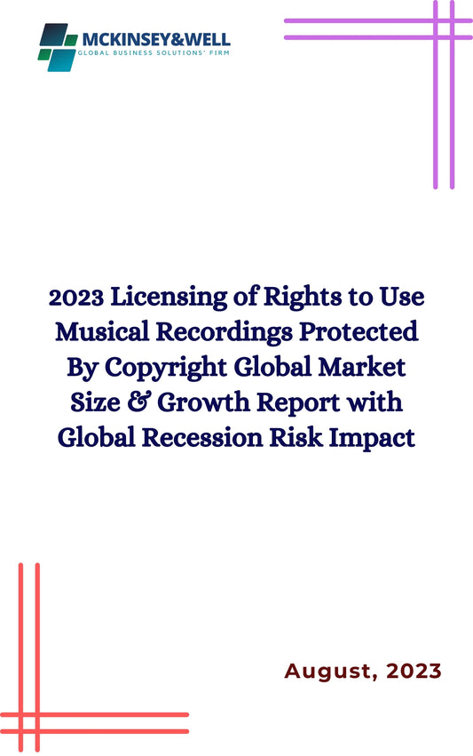 2023 Licensing of Rights to Use Musical Recordings Protected By Copyright Global Market Size & Growth Report with Global Recession Risk Impact