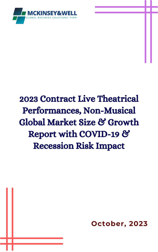 2023 Contract Live Theatrical Performances, Non-Musical Global Market Size & Growth Report with COVID-19 & Recession Risk Impact