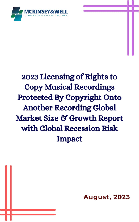 2023 Licensing of Rights to Copy Musical Recordings Protected By Copyright Onto Another Recording Global Market Size & Growth Report with Global Recession Risk Impact