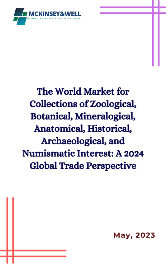 The World Market for Collections of Zoological, Botanical, Mineralogical, Anatomical, Historical, Archaeological, and Numismatic Interest: A 2024 Global Trade Perspective