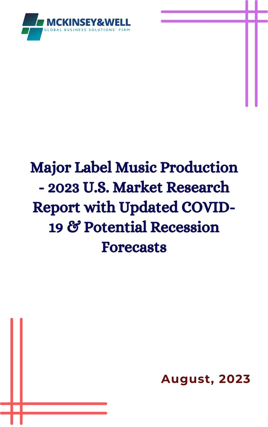 Major Label Music Production - 2023 U.S. Market Research Report with Updated COVID-19 & Potential Recession Forecasts