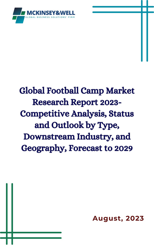 Global Football Camp Market Research Report 2023-Competitive Analysis, Status and Outlook by Type, Downstream Industry, and Geography, Forecast to 2029