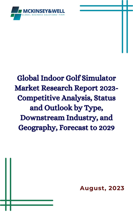 Global Indoor Golf Simulator Market Research Report 2023-Competitive Analysis, Status and Outlook by Type, Downstream Industry, and Geography, Forecast to 2029