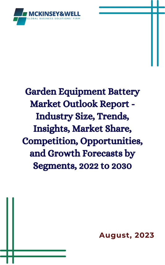 Garden Equipment Battery Market Outlook Report - Industry Size, Trends, Insights, Market Share, Competition, Opportunities, and Growth Forecasts by Segments, 2022 to 2030