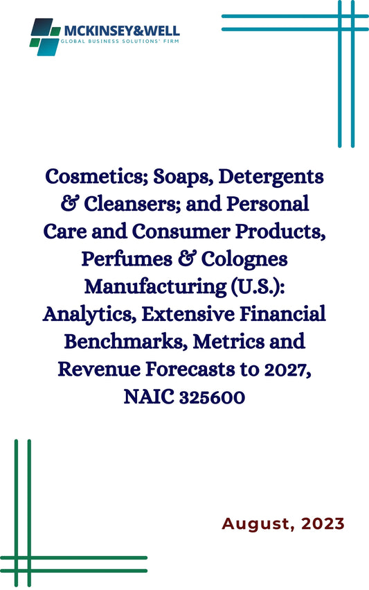 Cosmetics; Soaps, Detergents & Cleansers; and Personal Care and Consumer Products, Perfumes & Colognes Manufacturing (U.S.): Analytics, Extensive Financial Benchmarks, Metrics and Revenue Forecasts to 2027, NAIC 325600