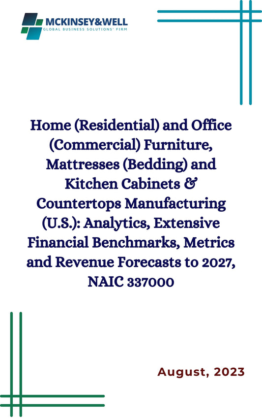 Home (Residential) and Office (Commercial) Furniture, Mattresses (Bedding) and Kitchen Cabinets & Countertops Manufacturing (U.S.): Analytics, Extensive Financial Benchmarks, Metrics and Revenue Forecasts to 2027, NAIC 337000