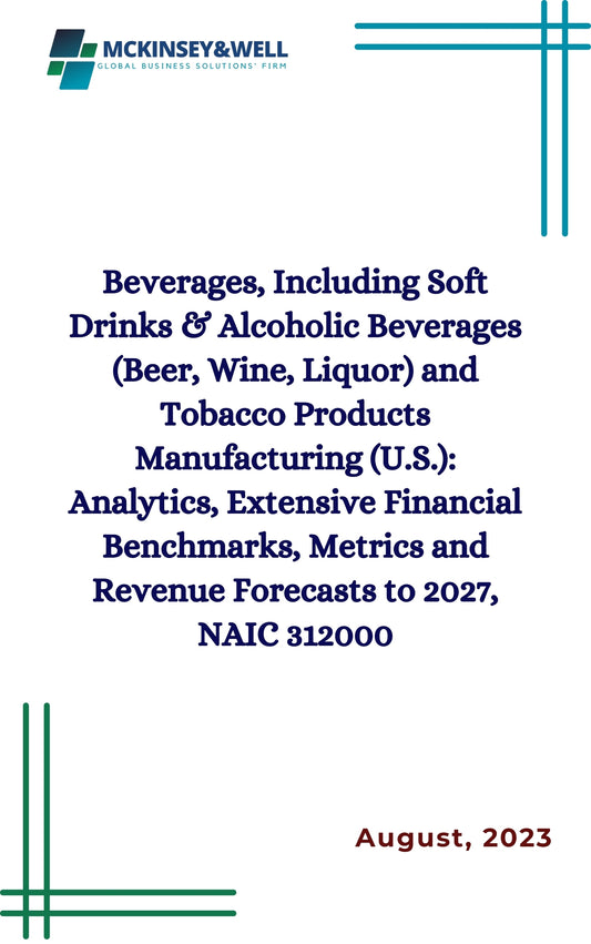 Beverages, Including Soft Drinks & Alcoholic Beverages (Beer, Wine, Liquor) and Tobacco Products Manufacturing (U.S.): Analytics, Extensive Financial Benchmarks, Metrics and Revenue Forecasts to 2027, NAIC 312000