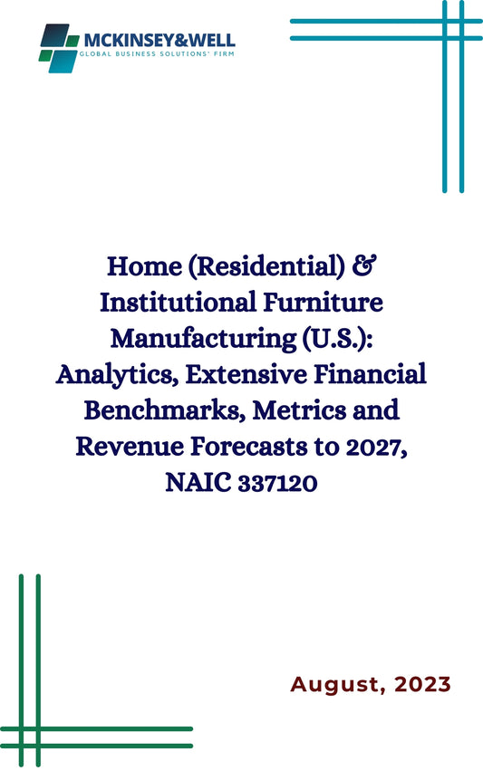 Home (Residential) & Institutional Furniture Manufacturing (U.S.): Analytics, Extensive Financial Benchmarks, Metrics and Revenue Forecasts to 2027, NAIC 337120