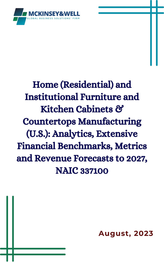 Home (Residential) and Institutional Furniture and Kitchen Cabinets & Countertops Manufacturing (U.S.): Analytics, Extensive Financial Benchmarks, Metrics and Revenue Forecasts to 2027, NAIC 337100