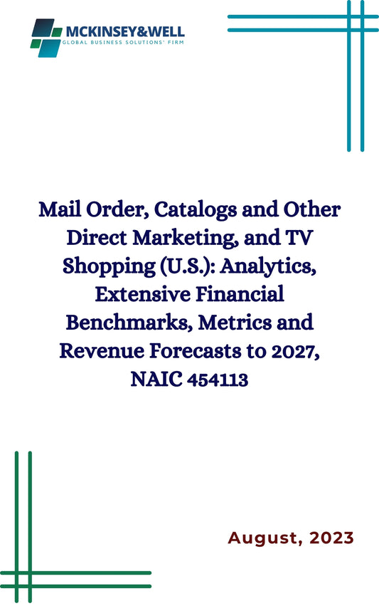 Mail Order, Catalogs and Other Direct Marketing, and TV Shopping (U.S.): Analytics, Extensive Financial Benchmarks, Metrics and Revenue Forecasts to 2027, NAIC 454113