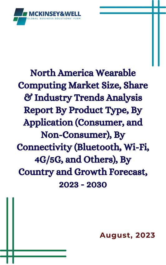 North America Wearable Computing Market Size, Share & Industry Trends Analysis Report By Product Type, By Application (Consumer, and Non-Consumer), By Connectivity (Bluetooth, Wi-Fi, 4G/5G, and Others), By Country and Growth Forecast, 2023 - 2030