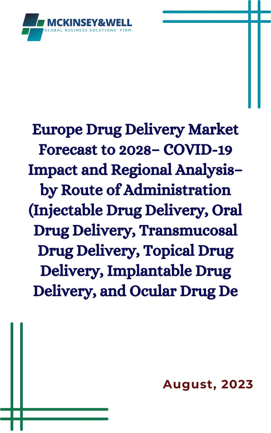 Europe Drug Delivery Market Forecast to 2028– COVID-19 Impact and Regional Analysis– by Route of Administration (Injectable Drug Delivery, Oral Drug Delivery, Transmucosal Drug Delivery, Topical Drug Delivery, Implantable Drug Delivery, and Ocular Drug De