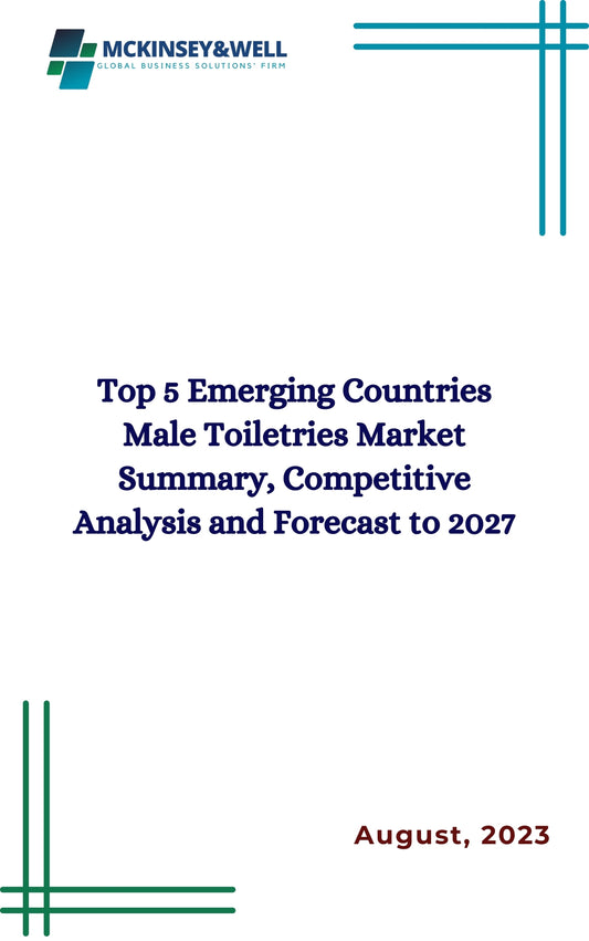 Top 5 Emerging Countries Male Toiletries Market Summary, Competitive Analysis and Forecast to 2027