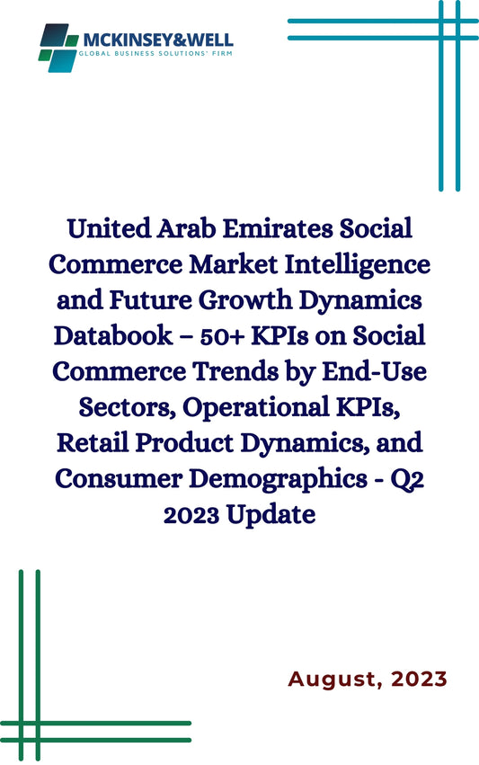 United Arab Emirates Social Commerce Market Intelligence and Future Growth Dynamics Databook – 50+ KPIs on Social Commerce Trends by End-Use Sectors, Operational KPIs, Retail Product Dynamics, and Consumer Demographics - Q2 2023 Update