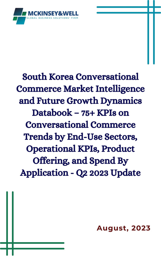 South Korea Conversational Commerce Market Intelligence and Future Growth Dynamics Databook – 75+ KPIs on Conversational Commerce Trends by End-Use Sectors, Operational KPIs, Product Offering, and Spend By Application - Q2 2023 Update