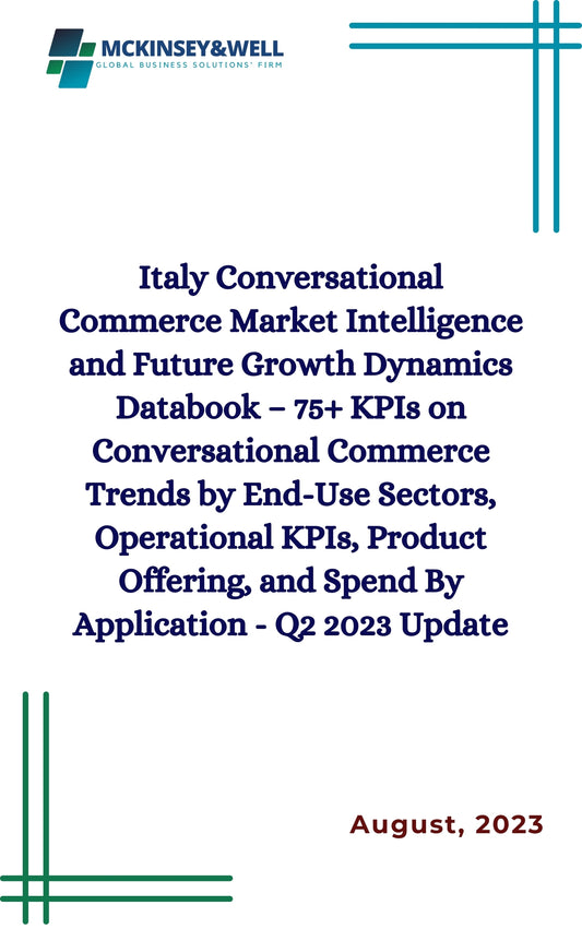 Italy Conversational Commerce Market Intelligence and Future Growth Dynamics Databook – 75+ KPIs on Conversational Commerce Trends by End-Use Sectors, Operational KPIs, Product Offering, and Spend By Application - Q2 2023 Update