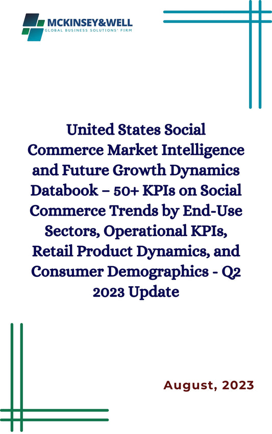 United States Social Commerce Market Intelligence and Future Growth Dynamics Databook – 50+ KPIs on Social Commerce Trends by End-Use Sectors, Operational KPIs, Retail Product Dynamics, and Consumer Demographics - Q2 2023 Update